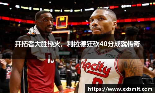 开拓者大胜热火，利拉德狂砍40分成就传奇