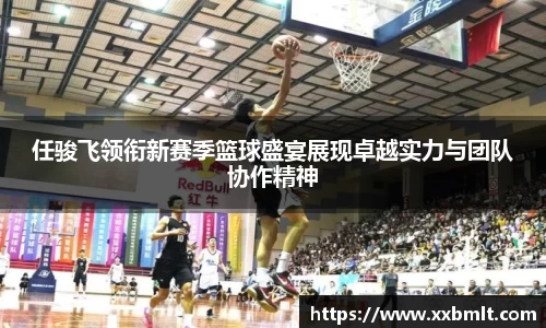 任骏飞领衔新赛季篮球盛宴展现卓越实力与团队协作精神