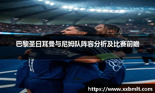 巴黎圣日耳曼与尼姆队阵容分析及比赛前瞻