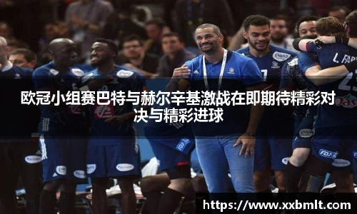 欧冠小组赛巴特与赫尔辛基激战在即期待精彩对决与精彩进球