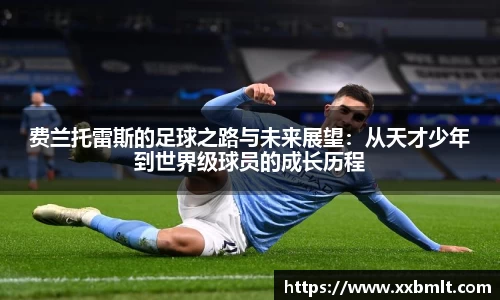 费兰托雷斯的足球之路与未来展望：从天才少年到世界级球员的成长历程