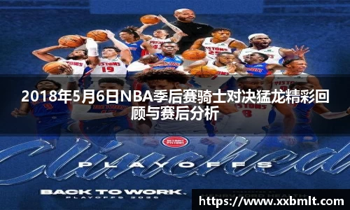 2018年5月6日NBA季后赛骑士对决猛龙精彩回顾与赛后分析