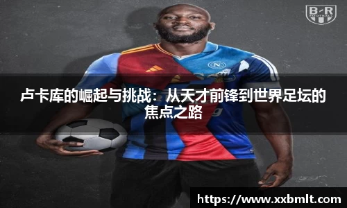 卢卡库的崛起与挑战：从天才前锋到世界足坛的焦点之路