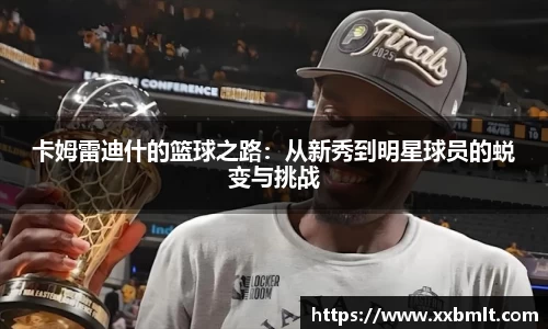 卡姆雷迪什的篮球之路：从新秀到明星球员的蜕变与挑战