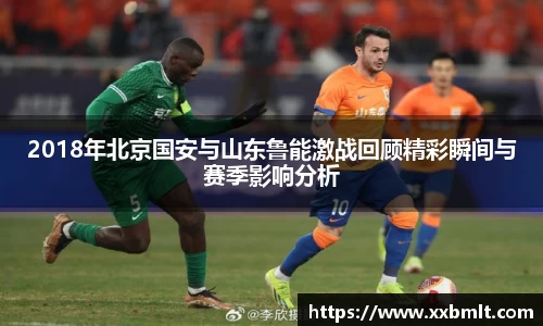 2018年北京国安与山东鲁能激战回顾精彩瞬间与赛季影响分析