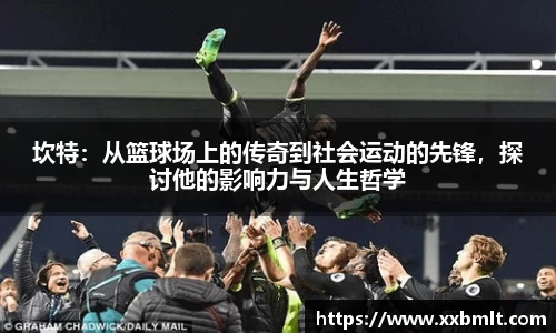 坎特：从篮球场上的传奇到社会运动的先锋，探讨他的影响力与人生哲学