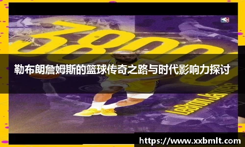 勒布朗詹姆斯的篮球传奇之路与时代影响力探讨
