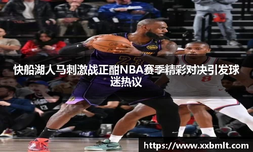 快船湖人马刺激战正酣NBA赛季精彩对决引发球迷热议