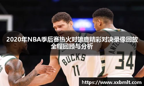 2020年NBA季后赛热火对雄鹿精彩对决录像回放全程回顾与分析