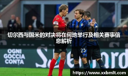 切尔西与国米的对决将在何地举行及相关赛事信息解析