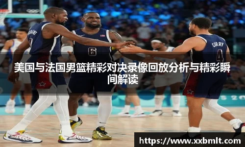 美国与法国男篮精彩对决录像回放分析与精彩瞬间解读