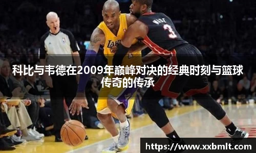 科比与韦德在2009年巅峰对决的经典时刻与篮球传奇的传承