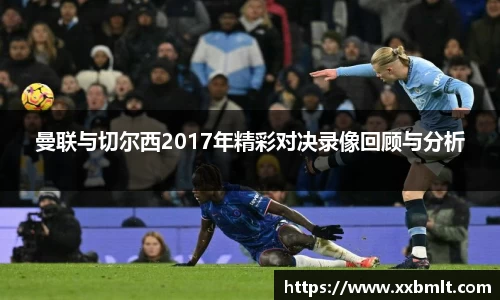 曼联与切尔西2017年精彩对决录像回顾与分析