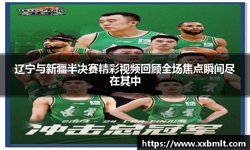 辽宁与新疆半决赛精彩视频回顾全场焦点瞬间尽在其中