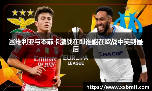 塞维利亚与本菲卡激战在即谁能在欧战中笑到最后