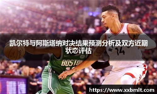 凯尔特与阿斯塔纳对决结果预测分析及双方近期状态评估