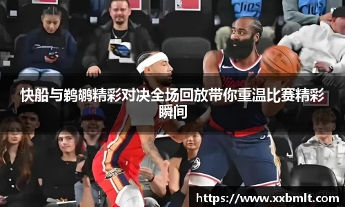快船与鹈鹕精彩对决全场回放带你重温比赛精彩瞬间