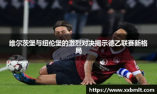 维尔茨堡与纽伦堡的激烈对决揭示德乙联赛新格局