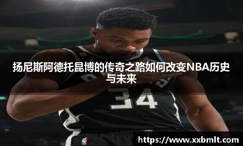扬尼斯阿德托昆博的传奇之路如何改变NBA历史与未来