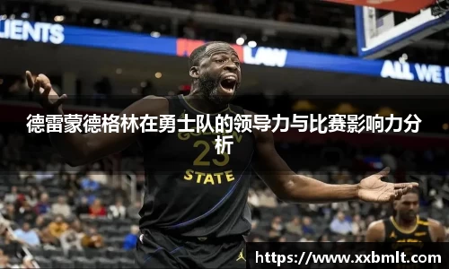德雷蒙德格林在勇士队的领导力与比赛影响力分析