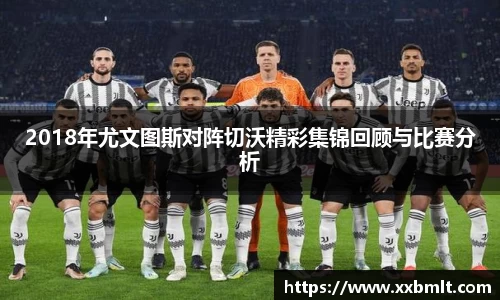 2018年尤文图斯对阵切沃精彩集锦回顾与比赛分析