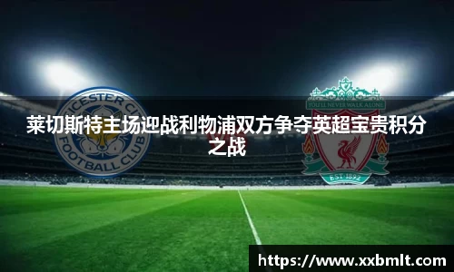 莱切斯特主场迎战利物浦双方争夺英超宝贵积分之战