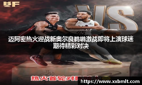 迈阿密热火迎战新奥尔良鹈鹕激战即将上演球迷期待精彩对决