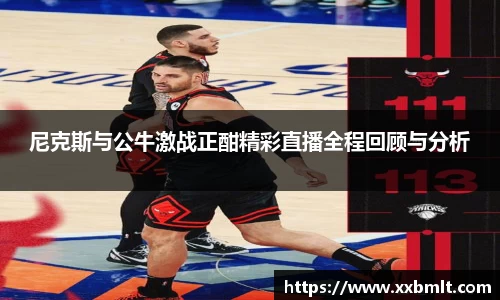 尼克斯与公牛激战正酣精彩直播全程回顾与分析