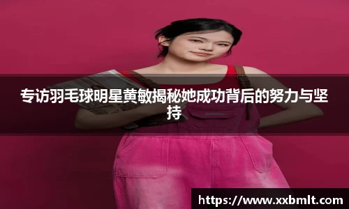 专访羽毛球明星黄敏揭秘她成功背后的努力与坚持