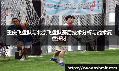 重庆飞盘队与北京飞盘队赛后技术分析与战术复盘探讨