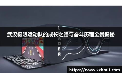 武汉极限运动队的成长之路与奋斗历程全景揭秘
