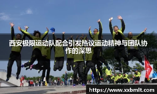 西安极限运动队配合引发热议运动精神与团队协作的深思