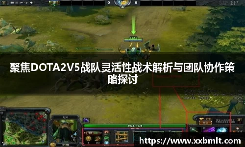 聚焦DOTA2V5战队灵活性战术解析与团队协作策略探讨
