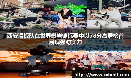 西安滑板队在世界攀岩锦标赛中以78分高居榜首展现强劲实力
