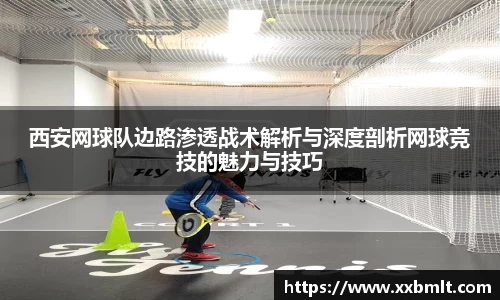 西安网球队边路渗透战术解析与深度剖析网球竞技的魅力与技巧