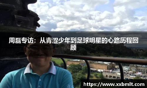 周磊专访：从青涩少年到足球明星的心路历程回顾